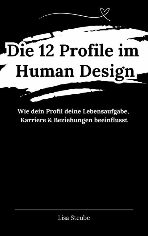 Die 12 Profile im Human Design: Dein pers&ouml;nlicher Weg zur Erf&uuml;llung - Lisa Steube
