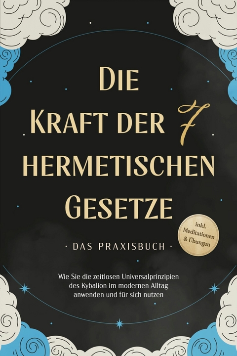 Die Kraft der 7 hermetischen Gesetze - Das Praxisbuch: Wie Sie die zeitlosen Universalprinzipien des Kybalion im modernen Alltag anwenden und für sich nutzen - inkl. Meditationen & Übungen - Isabella Fährmann
