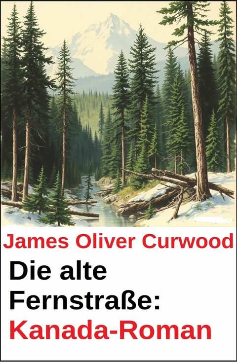Die alte Fernstra&szlig;e: Kanada-Roman -  James Oliver Curwood