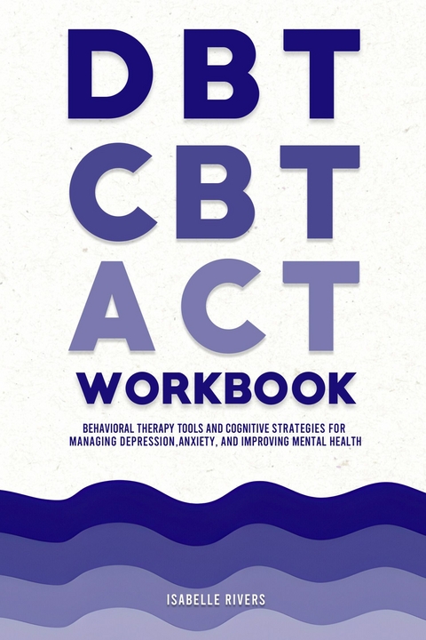 DBT, CBT, and ACT Workbook -  Isabelle Rivers