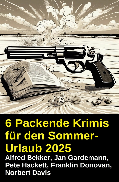 6 Packende Krimis f&uuml;r den Sommerurlaub 2025 -  Alfred Bekker,  Pete Hackett,  Franklin Donovan,  Norbert Davis,  Jan Gardemann