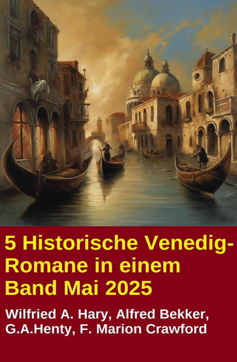 5 Historische Venedig-Romane in einem Band Mai 2025 -  Alfred Bekker,  Wilfried A. Hary,  G. A. Henty,  F. Marion Crawford