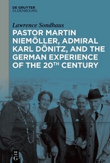Pastor Martin Niemöller, Admiral Karl Dönitz, and the German Experience of the 20th Century - Lawrence Sondhaus