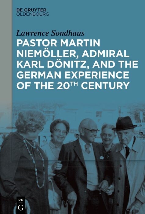 Pastor Martin Niemöller, Admiral Karl Dönitz, and the German Experience of the 20th Century - Lawrence Sondhaus
