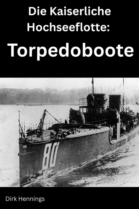 Die Kaiserliche Hochseeflotte: Torpedoboote - Dirk Hennings