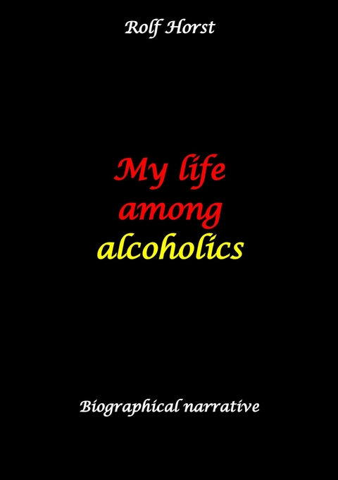 My life among alcoholics - Addiction, alcoholic, co-dependencies, divorce, illegitimate children, suizide, psychotherapies, self-help group - Rolf Horst