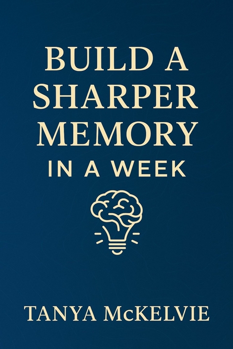 Build a Sharper Memory in a Week -  Tanya McKelvie