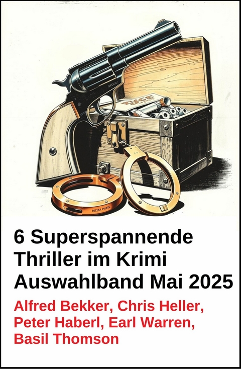 6 Superspannende Thriller im Krimi Auswahlband Mai 2025 -  Alfred Bekker,  Chris Heller,  Peter Haberl,  Earl Warren,  Basil Thomson