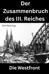 Der Zusammenbruch des III. Reiches - die Westfront - Dirk Hennings