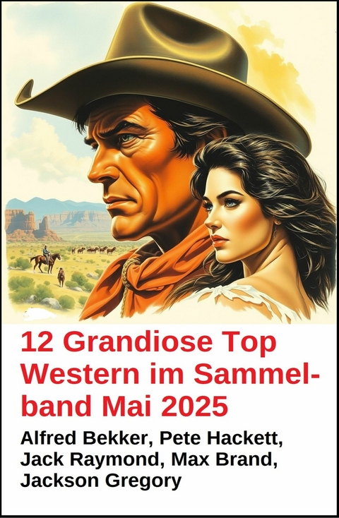 12 Grandiose Top Western im Sammelband Mai 2025 -  Alfred Bekker,  Pete Hackett,  Jack Raymond,  Jackson Gregory,  Max Brand
