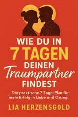 'Wie du in 7 Tagen deinen Traumpartner findest' Der praktische 7-Tage-Plan f&uuml;r mehr Erfolg in Liebe und Dating -  Lia Herzensgold