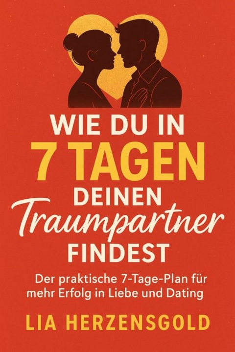 'Wie du in 7 Tagen deinen Traumpartner findest' Der praktische 7-Tage-Plan f&uuml;r mehr Erfolg in Liebe und Dating -  Lia Herzensgold