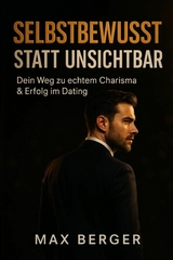 'Selbstbewusst statt unsichtbar - Dein Weg zu echtem Charisma & Erfolg im Dating' -  Max Berger