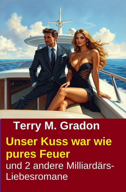 Unser Kuss war wie pures Feuer und 2 andere Milliard&auml;rs-Liebesromane -  Terry M. Gradon