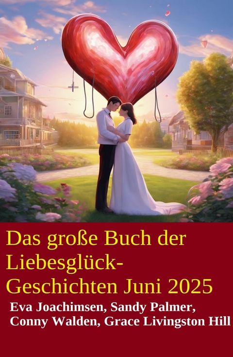 Das gro&szlig;e Buch der Liebesgl&uuml;ck-Geschichten Juni 2025 -  Conny Walden,  Eva Joachimsen,  Grace Livingston Hill,  Sandy Palmer