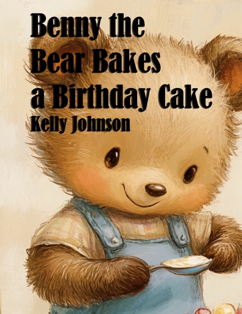 Benny the Bear Bakes a Birthday Cake - Kelly Johnson
