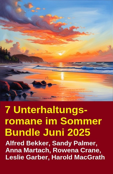 7 Unterhaltungsromane im Sommer Bundle Juni 2025 -  Alfred Bekker,  Leslie Garber,  Sandy Palmer,  Anna Martach,  Rowena Crane,  Harold MacGrath