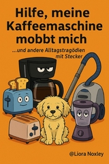 Hilfe, meine Kaffeemaschine mobbt mich...und andere Alltagstrag&ouml;dien mit Stecker - Liora Noxley