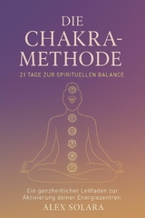 Die Chakra-Methode - 21 Tage zur Spirituellen Balance - Alex Solara