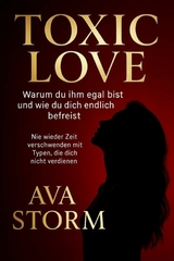 'Toxic Love - Warum du ihm egal bist und wie du dich endlich befreist''Nie wieder Zeit verschwenden mit Typen, die dich nicht verdienen' -  Ava Storm