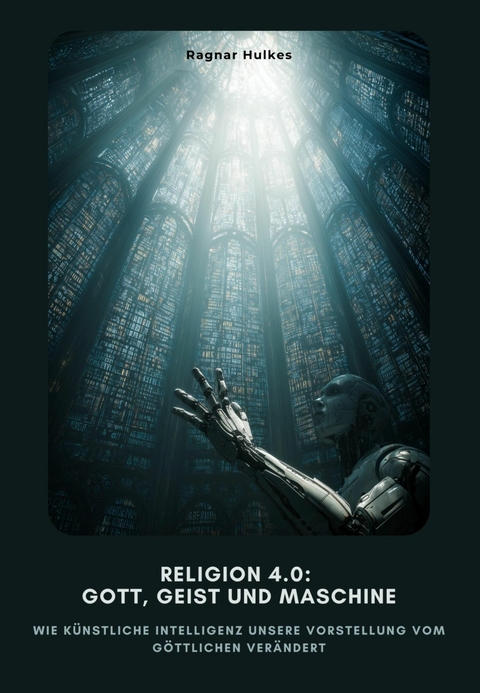 Religion 4.0: Gott, Geist und Maschine -  Ragnar Hulkes