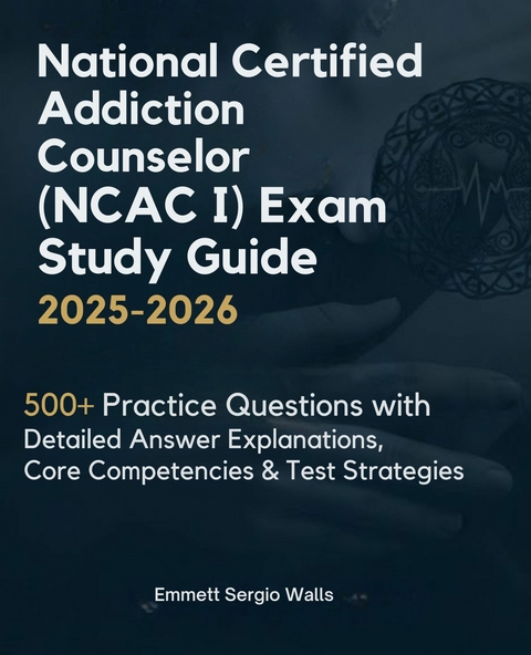 National Certified Addiction Counselor (NCAC I) Exam Study Guide 2025-2026 -  Emmett Sergio Walls