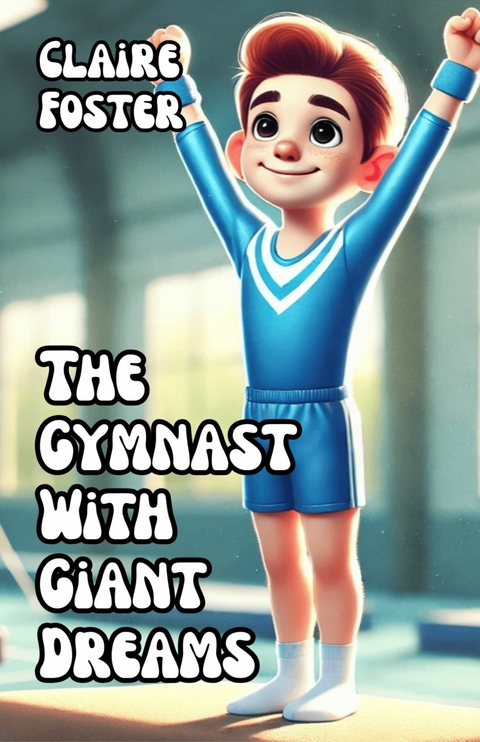 The Gymnast With Giant Dreams -  Claire Foster
