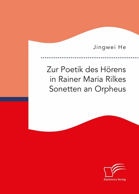 Zur Poetik des H&ouml;rens in Rainer Maria Rilkes Sonetten an Orpheus -  Jingwei He