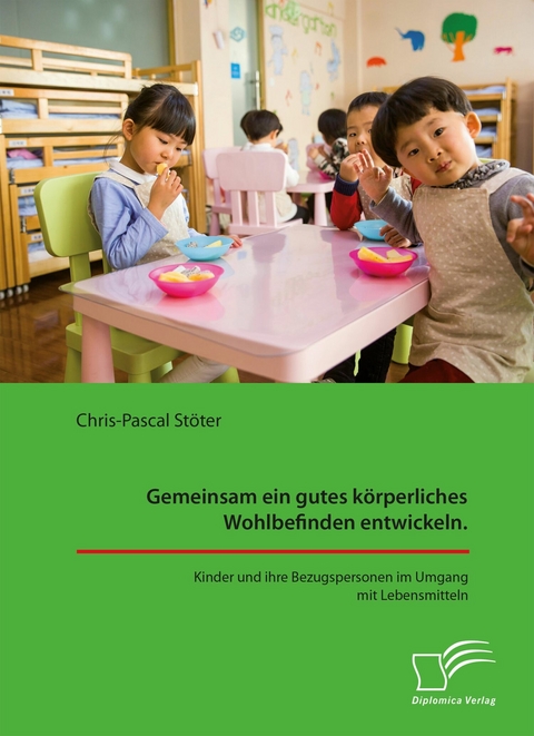 Gemeinsam ein gutes k&ouml;rperliches Wohlbefinden entwickeln. Kinder und ihre Bezugspersonen im Umgang mit Lebensmitteln -  Chris-Pascal St&ouml;ter