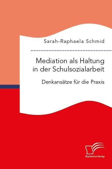 Mediation als Haltung in der Schulsozialarbeit. Denkans&auml;tze f&uuml;r die Praxis -  Sarah-Raphaela Schmid
