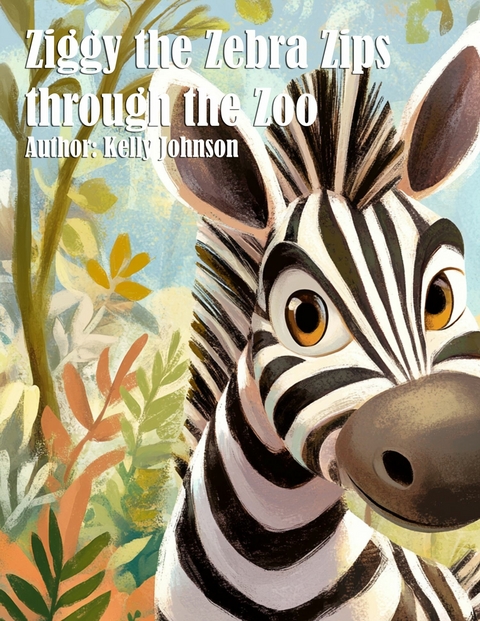 Ziggy the Zebra Zips through the Zoo - Kelly Johnson