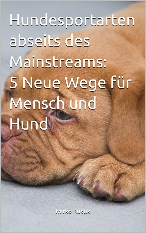 Hundesportarten abseits des Mainstreams: 5 Neue Wege f&uuml;r Mensch und Hund - Mirko Kukuk
