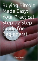 Buying Bitcoin Made Easy: Your Practical Step-by-Step Guide for Beginners! - Mirko Kukuk