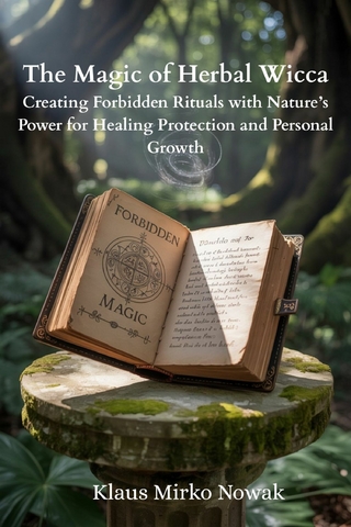 The Magic of Herbal Wicca Creating Forbidden Rituals with Nature's Power for Healing, Protection, and Personal Growth