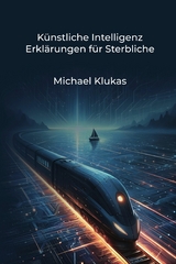 Künstliche Intelligenz Erklärungen für Sterbliche - Michael Klukas
