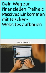 Dein Weg zur finanziellen Freiheit: Passives Einkommen mit Nischen-Websites aufbauen - Mirko Kukuk