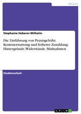 Die Einf&uuml;hrung von Praxisgeb&uuml;hr, Kostenerstattung und h&ouml;herer Zuzahlung: Hintergr&uuml;nde, Widerst&auml;nde, Ma&szlig;nahmen -  Stephanie Heberer-Wilhelm