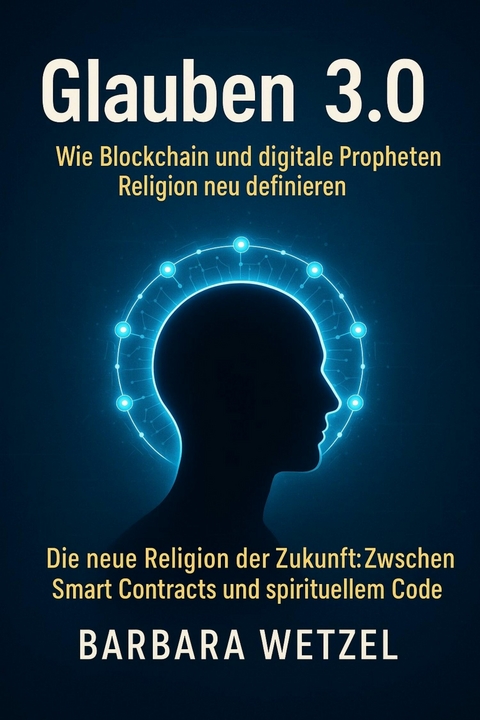 Glauben 3.0:  Wie Blockchain und digitale Propheten Religion neu definieren -  Barbara Wetzel