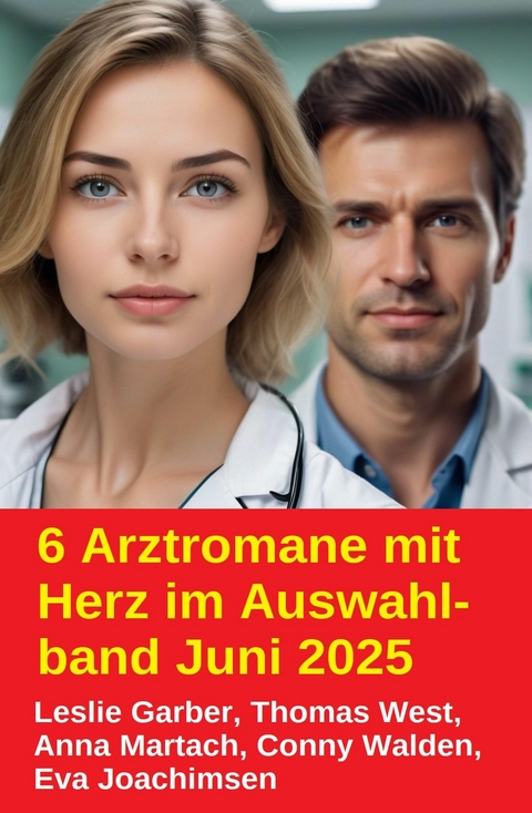 6 Arztromane mit Herz im Auswahlband Juni 2025 -  Leslie Garber,  Conny Walden,  Thomas West,  Anna Martach,  Eva Joachimsen