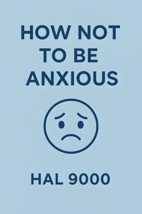 How Not to Be Anxious -  Hal 9000