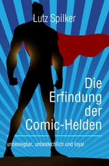 Die Erfindung der Comic-Helden -  Lutz Spilker