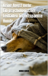 Keine Angst mehr: Ein psychologischer Leitfaden f&uuml;r entspannte Hunde - Mirko Kukuk