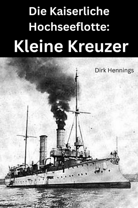 Die Kaiserliche Hochseeflotte: Kleine Kreuzer -  Dirk Hennings