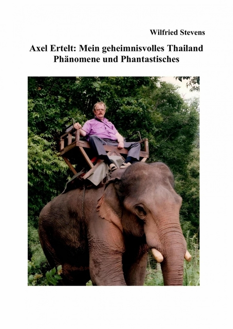 Axel Ertelt: Mein geheimnisvolles Thailand - Phänomene und Phantastisches - Wilfried Stevens