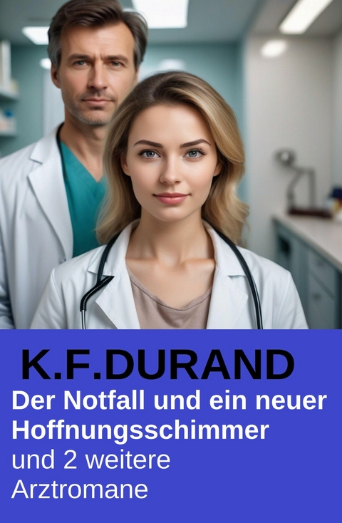 Der Notfall und ein neuer Hoffnungsschimmer und 2 weitere Arztromane -  K. F. Durand