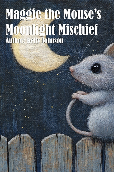Maggie the Mouse's Moonlight Mischief - Kelly Johnson