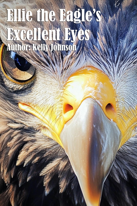 Ellie the Eagle's Excellent Eyes - Kelly Johnson