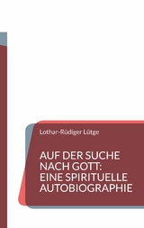 Auf der Suche nach Gott: Eine spirituelle Autobiographie - Lothar-R&uuml;diger L&uuml;tge
