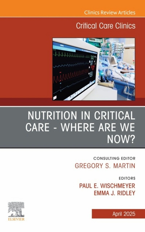 Nutrition in Critical Care - Where are we now? An Issue of Critical Care Clinics - 