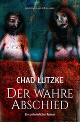 Der wahre Abschied &ndash; Ein unheimlicher Roman - Chad Lutzke